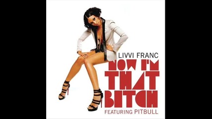 Now I'm That Bitch- Livvi Franc Ft. Pitbull (lyrics In Description)
