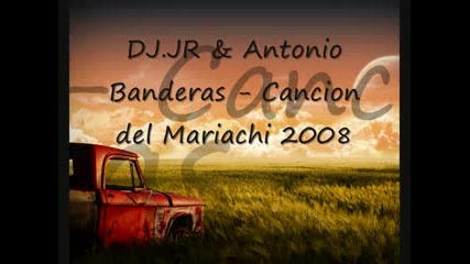 Dj.jr & Antonio Banderas - Cancion Del Mariachi 2008 