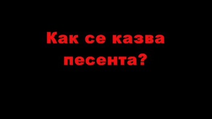 Моля ви помогнете Как се казва песента 
