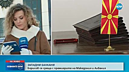 ЗАПАДНИ БАЛКАНИ: Борисов се среща с премиерите на Македония и Албания
