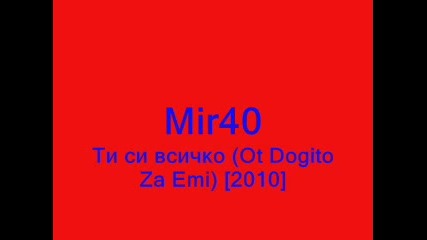 Mir40 - Ти си всичко [2010] (ot Dogito za Emi)