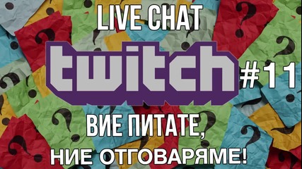 LIVE CHAT TWITCH #11 - Вие питате, ние отговаряме