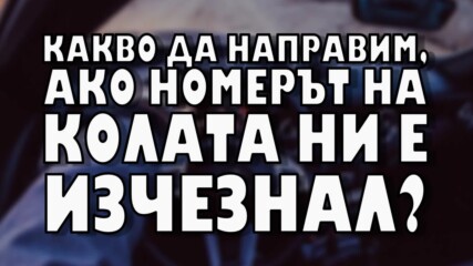 Какво трябва да направим, ако номерът на колата ни е изчезнал?