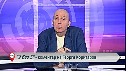 9 без 5 „Коментар на Георги Коритаров“ 26.02.2021