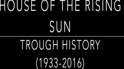 Историята на песента ,, Къщата на изгряващото слънце '' през годините - 1933-2016