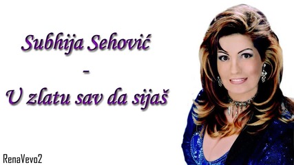Subhija Sehovic - U zlatu sav da sijas