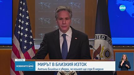 Мирът в Близкия изток: Блинкен е уверен, че огънят ще спре в неделя