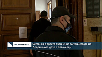 Оставиха в ареста обвинения за убийството на 7-годишното дете в Ковачевци