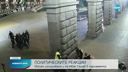 СЛЕД КАДРИТЕ С НАСИЛИЕ ОТ ПРОТЕСТА: Искат изслушване и на Иван Гешев в парламента (ОБЗОР)