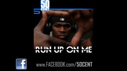 50 Cent - Run Up On Me [new February 2011]