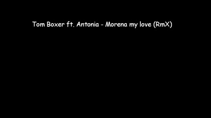 Tom Boxer ft. Antonia - Morena my love (rmx)