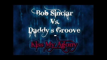 Bob Sinclar Vs. Daddy s Groove - Kiss My Agony Daddys Groove Re - Work Hq Rip 