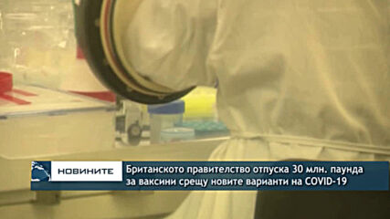Британското правителство отпуска 30 млн. паунда за ваксини срещу новите варианти на COVID-19