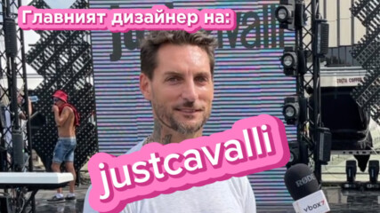 💥Дизайнерът на Just Cavalli за модата в България 👗: "Смятам, че ще станете значителна сила в модата"