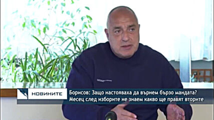 Борисов:Защо настояваха да върнем бързо мандата?Месец след изборите не знаем какво ще правят вторите