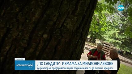 „По следите”: Бивш директор на предприятие към НЕК завлече подчинените си с милиони
