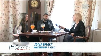 Топла връзка - Мария и Азис - На светло (18.10.2014)