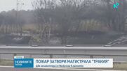 Голям пожар затвори "Тракия", в гасенето се включиха два хеликоптера
