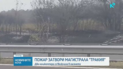 Голям пожар затвори "Тракия", в гасенето се включиха два хеликоптера