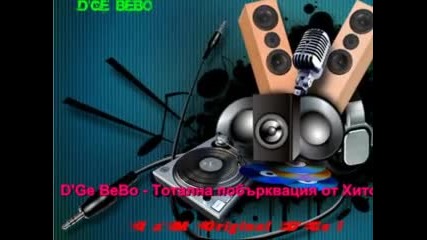 D'ge Bebo - Тотална побърквация от Хитове (remix 2011)