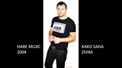 Hare Mujic 2004 - Kako Sada Zivim 