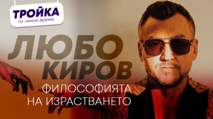 ЛЮБО КИРОВ: ФИЛОСОФИЯТА НА ИЗРАСТВАНЕТО