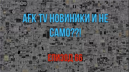 AFK TV Новини - ЕПИЗОД 66