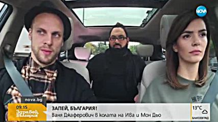 „Запей, България”: Ваня Джаферович в колата на Ива и Мон Дьо