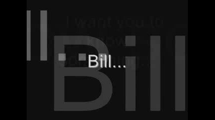 Bill...i will die for you...