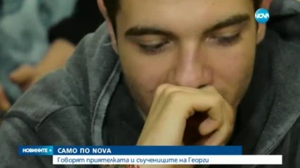 САМО ПО NOVA: Говорят приятелката и съучениците на Георги от Борисовата градина
