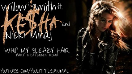 Willow Smith ft. Ke$ha and Nicki Minaj - Whip My Sleazy Hair (part 3 Extended Remix) (360p) 
