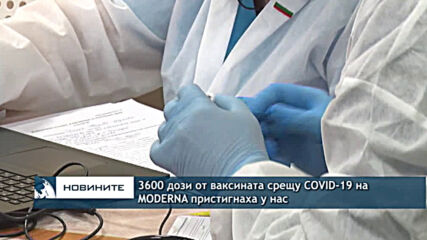 3600 дози от ваксината срещу COVID-19 на MODERNA пристигнаха у нас
