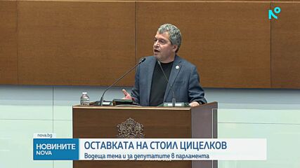 Оставката на Стоил Цицелков стана водеща тема за депутатите в парламента