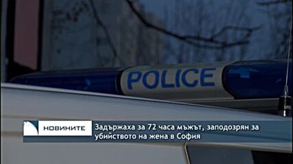 Задържаха за 72 часа мъжът, заподозрян за убийството на жена в София