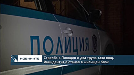 Стрелба в Пловдив и два трупа тази нощ. Инцидентът е станал в жилищен блок