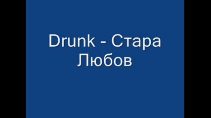 Drunk - Стара Любов