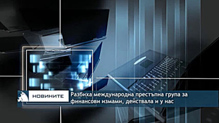 Разбиха международна престъпна група за финансови измами, действала и у нас