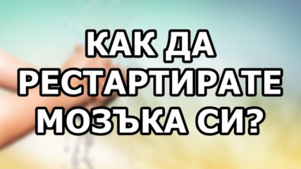 Как да рестартирате мозъка си?