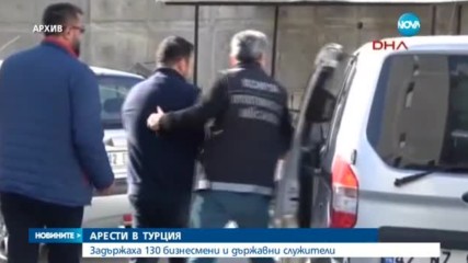 Службите за сигурност в Турция арестуваха 130 бизнесмени