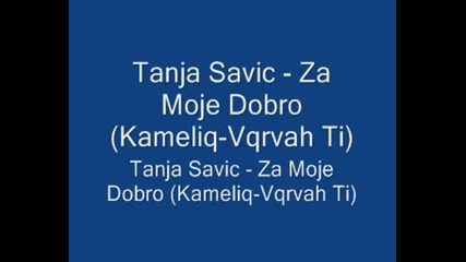 Tanja Savic -Moje Dobro (Kameliq-Vqrvah Ti)