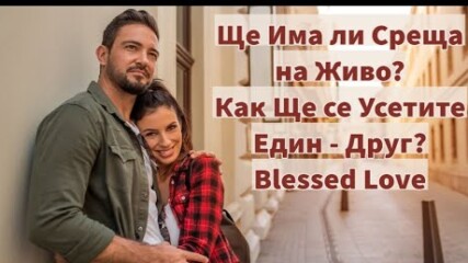 Ще Има ли Среща на Живо? Как Ще се Усетите Един - Друг? (timeless)