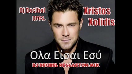 Dj Decibel pres Xristos Xolidis - Ola Eisai Esi (reggaeton Mix)