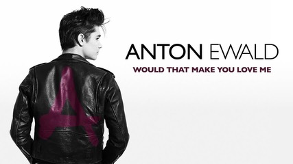 Anton Ewald - Would That Make You Love Me