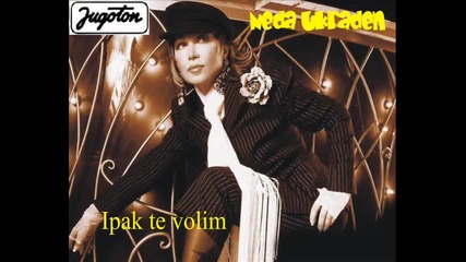 Neda Ukraden - Ipak te volim