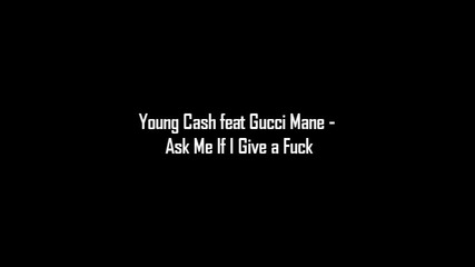 Young Cash feat Gucci Mane - Ask Me If I Give a Fuck 