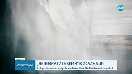 „Непознатите земи“: Юлия Наева и Благой Цицелков в Исландия - земя на огън и лед