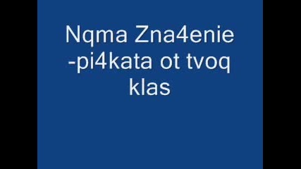 Nqma Zna4enie - Pi4kata Ot Tvoq Klas