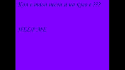 Коя Е Тази Песен И На Кого Е ???