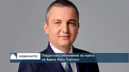 Повдигнаха обвинение на кмета на Варна Иван Портних