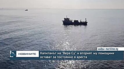 Капитанът на "Вера Су" и вторият му помощник остават за постоянно в ареста